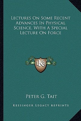Lectures On Some Recent Advances In Physical Science, With A Special Lecture On Force