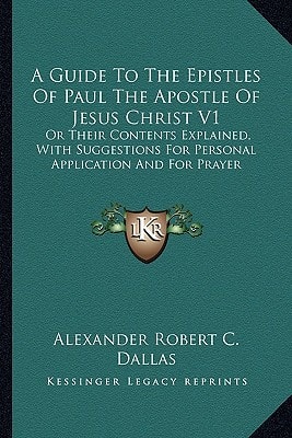 A Guide To The Epistles Of Paul The Apostle Of Jesus Christ V1: Or Their Contents Explained, With Suggestions For Personal Application And For Prayer