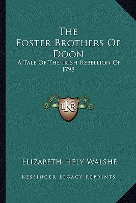 The Foster Brothers Of Doon: A Tale Of The Irish Rebellion Of 1798