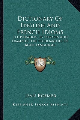 Dictionary Of English And French Idioms: Illustrating, By Phrases And Examples, The Peculiarities Of Both Languages