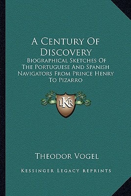 A Century Of Discovery: Biographical Sketches Of The Portuguese And Spanish Navigators From Prince Henry To Pizarro