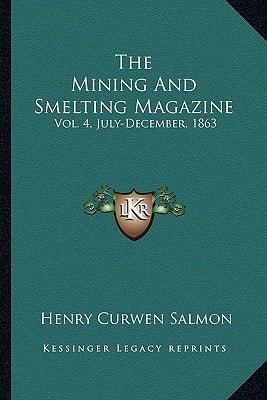 The Mining And Smelting Magazine: Vol. 4, July-December, 1863