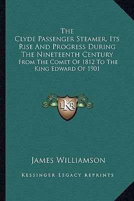 The Clyde Passenger Steamer, Its Rise And Progress During The Nineteenth Century: From The Comet Of 1812 To The King Edward Of 1901