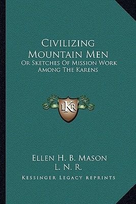 Civilizing Mountain Men: Or Sketches Of Mission Work Among The Karens
