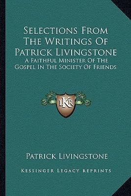 Selections From The Writings Of Patrick Livingstone: A Faithful Minister Of The Gospel In The Society Of Friends