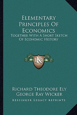 Elementary Principles Of Economics: Together With A Short Sketch Of Economic History