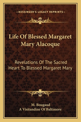 Life Of Blessed Margaret Mary Alacoque: Revelations Of The Sacred Heart To Blessed Margaret Mary
