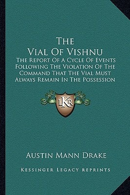 The Vial Of Vishnu: The Report Of A Cycle Of Events Following The Violation Of The Command That The Vial Must Always Remain In The Possession Of Its Rightful Owner