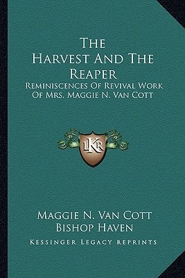 The Harvest And The Reaper: Reminiscences Of Revival Work Of Mrs. Maggie N. Van Cott
