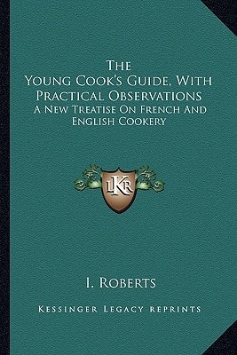The Young Cook's Guide, With Practical Observations: A New Treatise On French And English Cookery