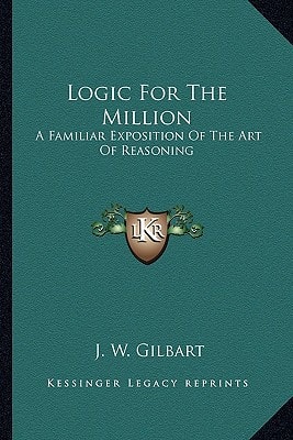 Logic For The Million: A Familiar Exposition Of The Art Of Reasoning
