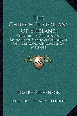 The Church Historians Of England: Chronicles Of John And Richard Of Hexham; Chronicle Of Holyrood; Chronicle Of Melrose