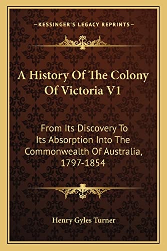 A History Of The Colony Of Victoria V1: From Its Discovery To Its Absorption Into The Commonwealth Of Australia, 1797-1854