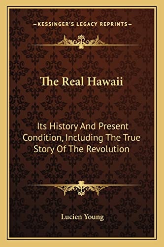 The Real Hawaii: Its History And Present Condition, Including The True Story Of The Revolution
