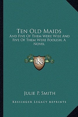 Ten Old Maids: And Five Of Them Were Wise And Five Of Them Were Foolish, A Novel
