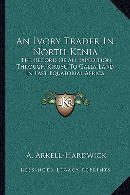 An Ivory Trader In North Kenia: The Record Of An Expedition Through Kikuyu To Galla-Land In East Equatorial Africa