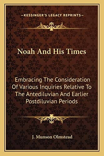 Noah And His Times: Embracing The Consideration Of Various Inquiries Relative To The Antediluvian And Earlier Postdiluvian Periods