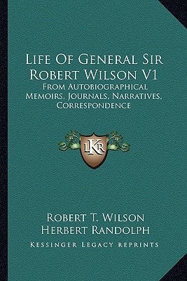 Life Of General Sir Robert Wilson V1: From Autobiographical Memoirs, Journals, Narratives, Correspondence