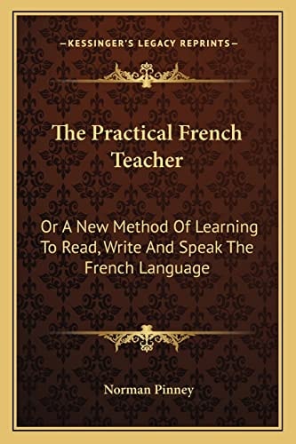 The Practical French Teacher: Or A New Method Of Learning To Read, Write And Speak The French Language