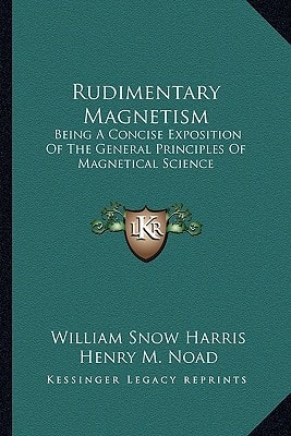 Rudimentary Magnetism: Being A Concise Exposition Of The General Principles Of Magnetical Science