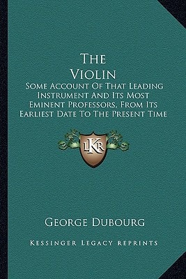The Violin: Some Account Of That Leading Instrument And Its Most Eminent Professors, From Its Earliest Date To The Present Time