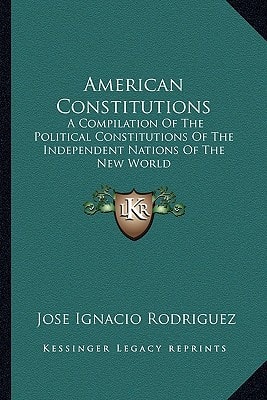American Constitutions: A Compilation Of The Political Constitutions Of The Independent Nations Of The New World
