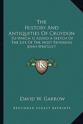 The History And Antiquities Of Croydon: To Which Is Added A Sketch Of The Life Of The Most Reverend John Whitgift