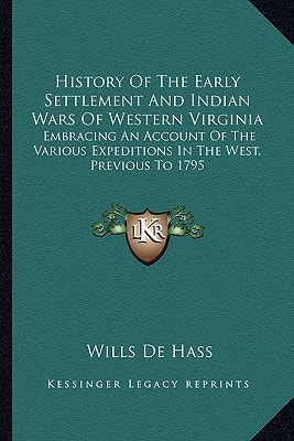 History Of The Early Settlement And Indian Wars Of Western Virginia: Embracing An Account Of The Various Expeditions In The West, Previous To 1795
