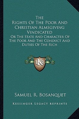 The Rights Of The Poor And Christian Almsgiving Vindicated: Or The State And Character Of The Poor And The Conduct And Duties Of The Rich