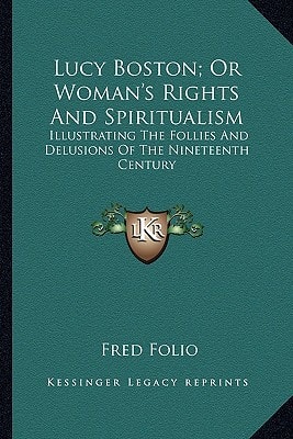 Lucy Boston; Or Woman's Rights And Spiritualism: Illustrating The Follies And Delusions Of The Nineteenth Century