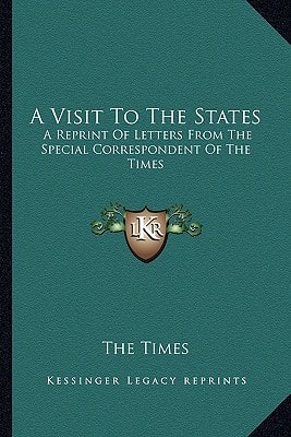 A Visit To The States: A Reprint Of Letters From The Special Correspondent Of The Times
