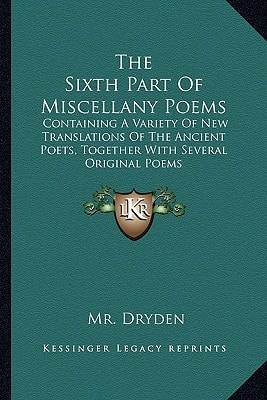 The Sixth Part Of Miscellany Poems: Containing A Variety Of New Translations Of The Ancient Poets, Together With Several Original Poems