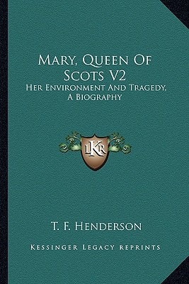 Mary, Queen Of Scots V2: Her Environment And Tragedy, A Biography
