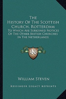 The History Of The Scottish Church, Rotterdam: To Which Are Subjoined Notices Of The Other British Churches In The Netherlands