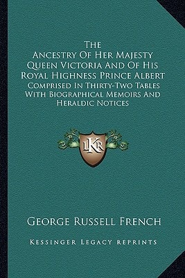 The Ancestry Of Her Majesty Queen Victoria And Of His Royal Highness Prince Albert: Comprised In Thirty-Two Tables With Biographical Memoirs And Heraldic Notices