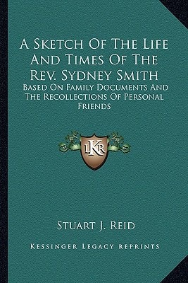 A Sketch Of The Life And Times Of The Rev. Sydney Smith: Based On Family Documents And The Recollections Of Personal Friends