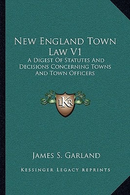 New England Town Law V1: A Digest Of Statutes And Decisions Concerning Towns And Town Officers