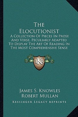 The Elocutionist: A Collection Of Pieces In Prose And Verse, Peculiarly Adapted To Display The Art Of Reading In The Most Comprehensive Sense Of The Term