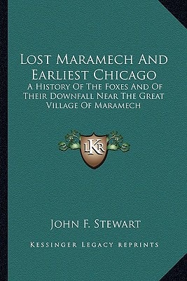 Lost Maramech And Earliest Chicago: A History Of The Foxes And Of Their Downfall Near The Great Village Of Maramech