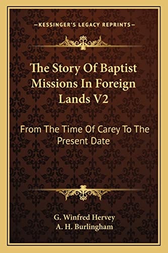 The Story Of Baptist Missions In Foreign Lands V2: From The Time Of Carey To The Present Date