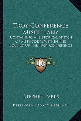 Troy Conference Miscellany: Containing A Historical Sketch Of Methodism Within The Bounds Of The Troy Conference