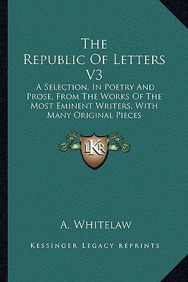 The Republic Of Letters V3: A Selection, In Poetry And Prose, From The Works Of The Most Eminent Writers, With Many Original Pieces