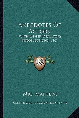 Anecdotes Of Actors: With Other Desultory Recollections, Etc.
