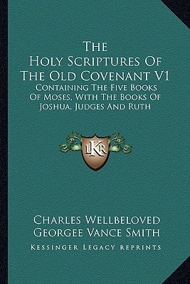 The Holy Scriptures Of The Old Covenant V1: Containing The Five Books Of Moses, With The Books Of Joshua, Judges And Ruth