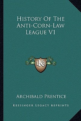 History Of The Anti-Corn-Law League V1