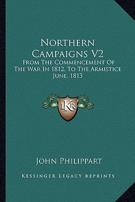 Northern Campaigns V2: From The Commencement Of The War In 1812, To The Armistice June, 1813