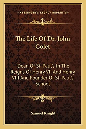 The Life Of Dr. John Colet: Dean Of St. Paul's In The Reigns Of Henry VII And Henry VIII And Founder Of St. Paul's School