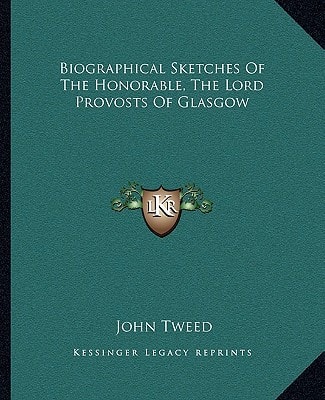 Biographical Sketches Of The Honorable, The Lord Provosts Of Glasgow