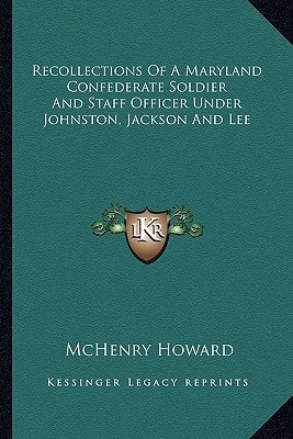 Recollections Of A Maryland Confederate Soldier And Staff Officer Under Johnston, Jackson And Lee