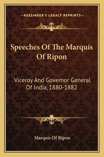 Speeches Of The Marquis Of Ripon: Viceroy And Governor General Of India, 1880-1882